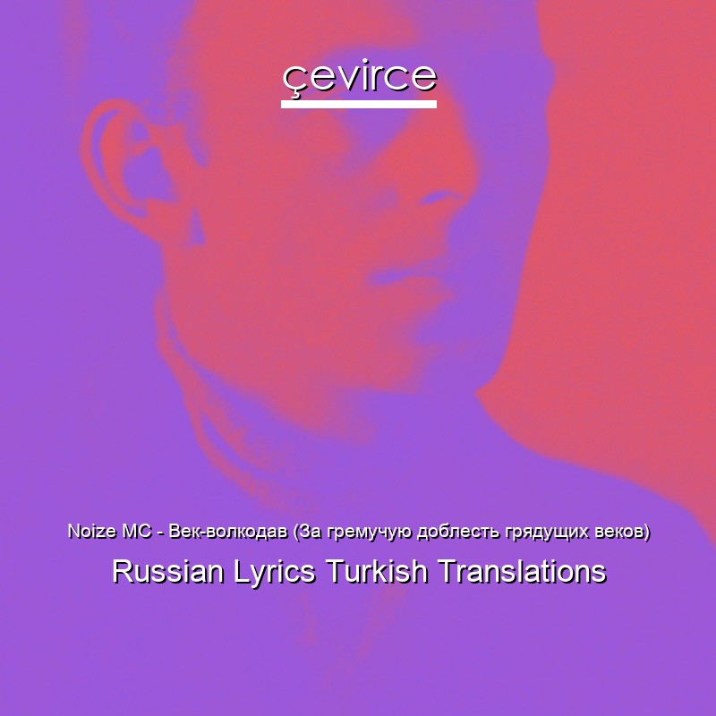 Noize MC – Век-волкодав (За гремучую доблесть грядущих веков) Russian Lyrics Turkish Translations