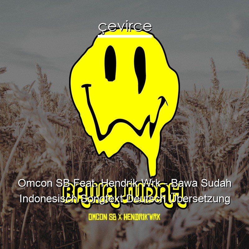 Omcon SB Feat. Hendrik Wrk – Bawa Sudah Indonesisch Songtext Deutsch Übersetzung