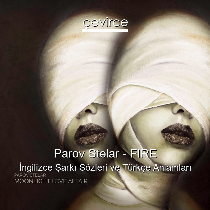 Parov Stelar – FIRE İngilizce Şarkı Sözleri Türkçe Anlamları