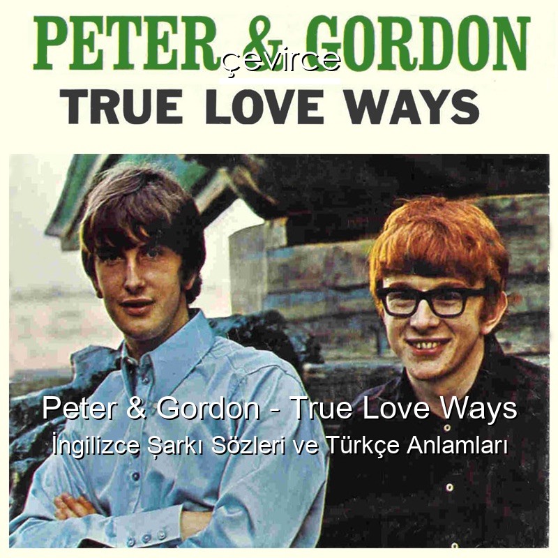 Peter & Gordon – True Love Ways İngilizce Şarkı Sözleri Türkçe Anlamları