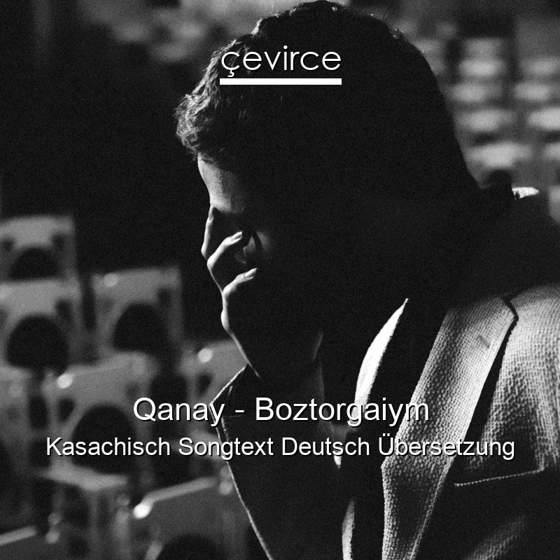 Qanay – Boztorgaiym Kasachisch Songtext Deutsch Übersetzung