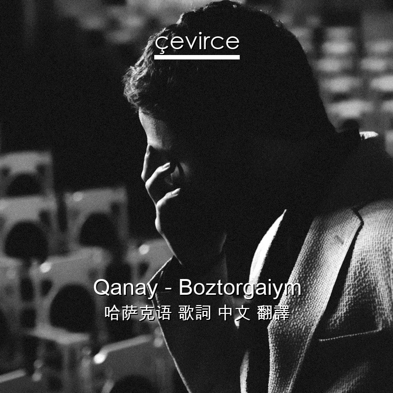 Qanay – Boztorgaiym 哈萨克语 歌詞 中文 翻譯