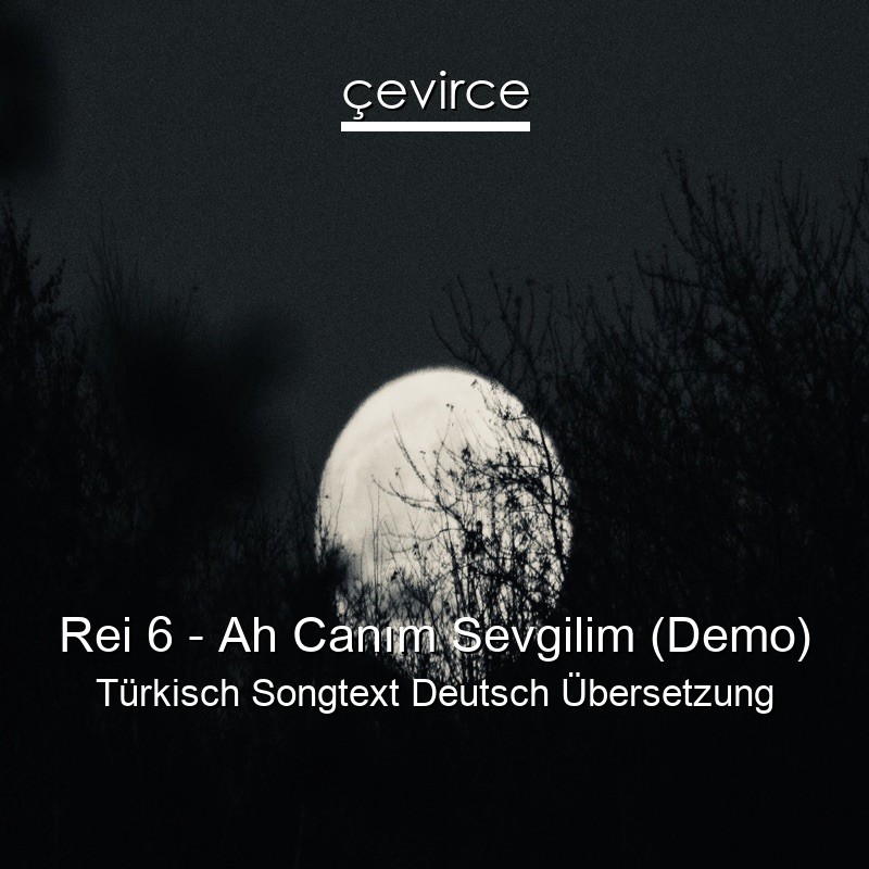 Rei 6 – Ah Canım Sevgilim (Demo) Türkisch Songtext Deutsch Übersetzung