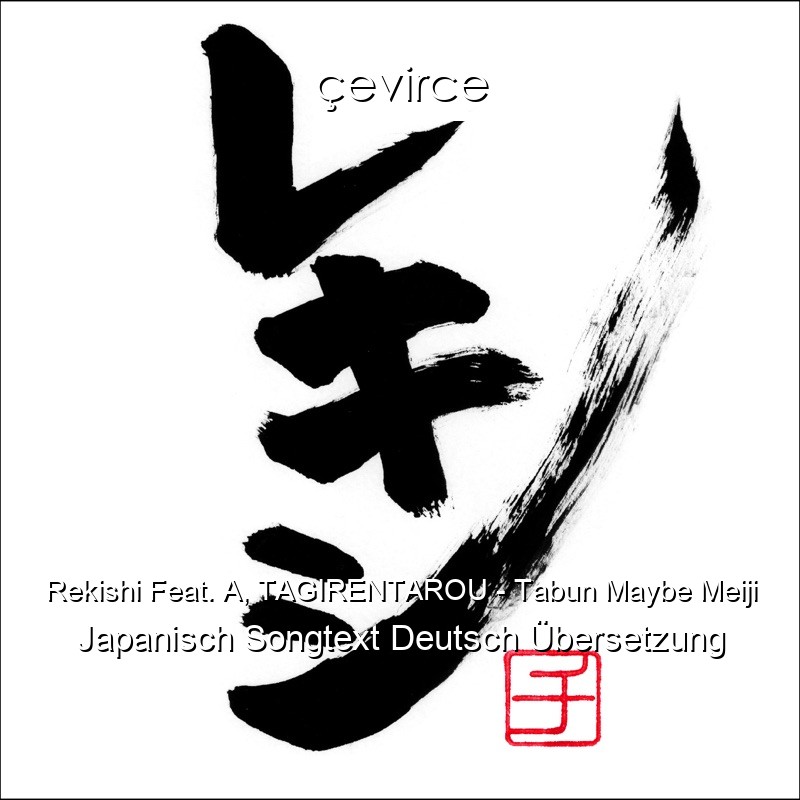 Rekishi Feat. A, TAGIRENTAROU – Tabun Maybe Meiji Japanisch Songtext Deutsch Übersetzung