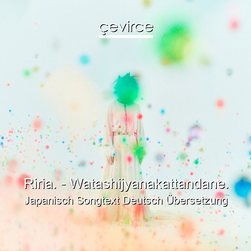 Riria. – Watashijyanakattandane. Japanisch Songtext Deutsch Übersetzung