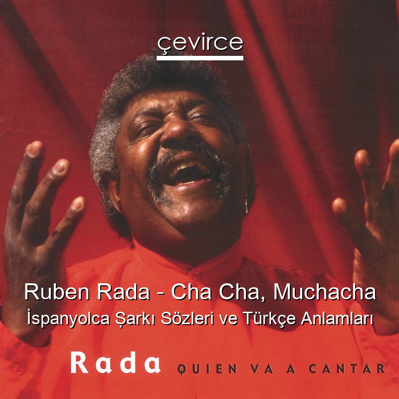 Ruben Rada – Cha Cha, Muchacha İspanyolca Şarkı Sözleri Türkçe Anlamları