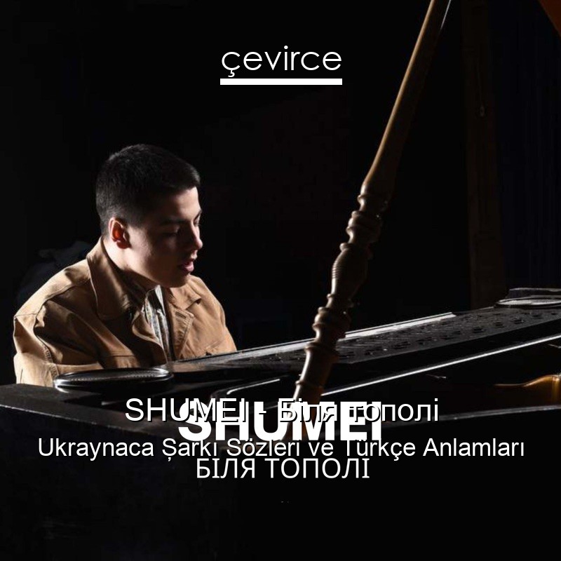 SHUMEI – Біля тополі Ukraynaca Şarkı Sözleri Türkçe Anlamları