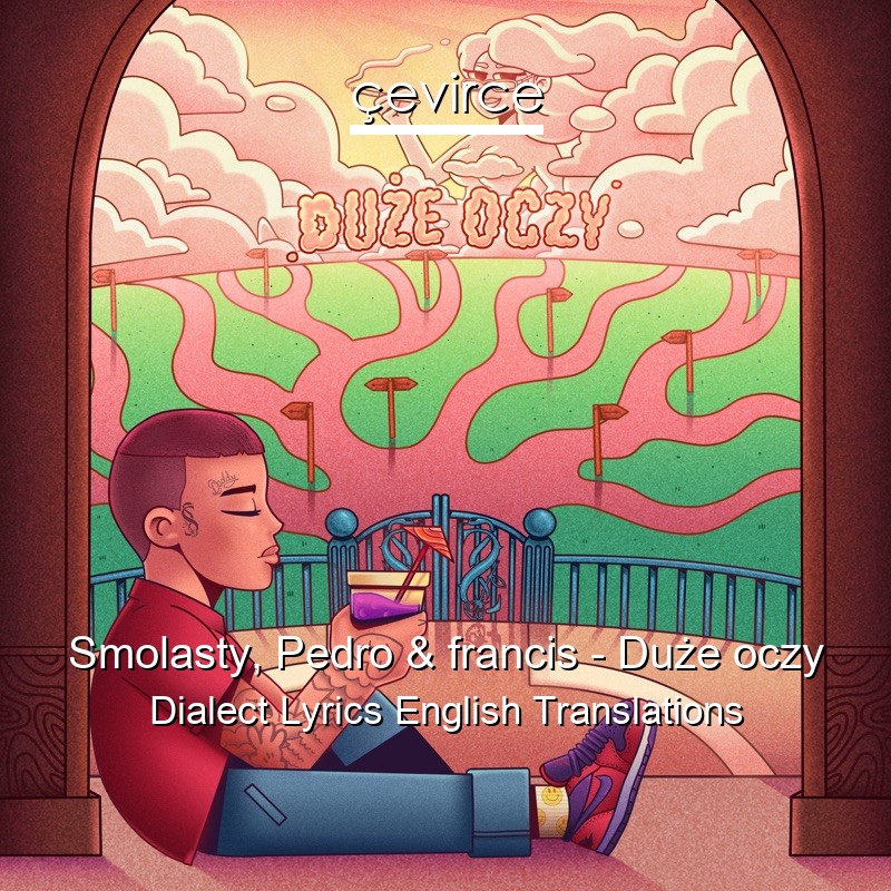 Smolasty, Pedro & francis – Duże oczy Dialect Lyrics English Translations