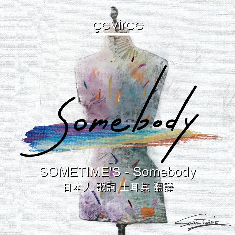 SOMETIME’S – Somebody 日本人 歌詞 土耳其 翻譯