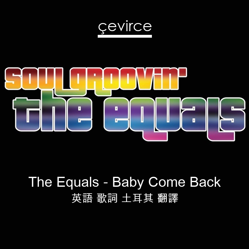 The Equals – Baby Come Back 英語 歌詞 土耳其 翻譯