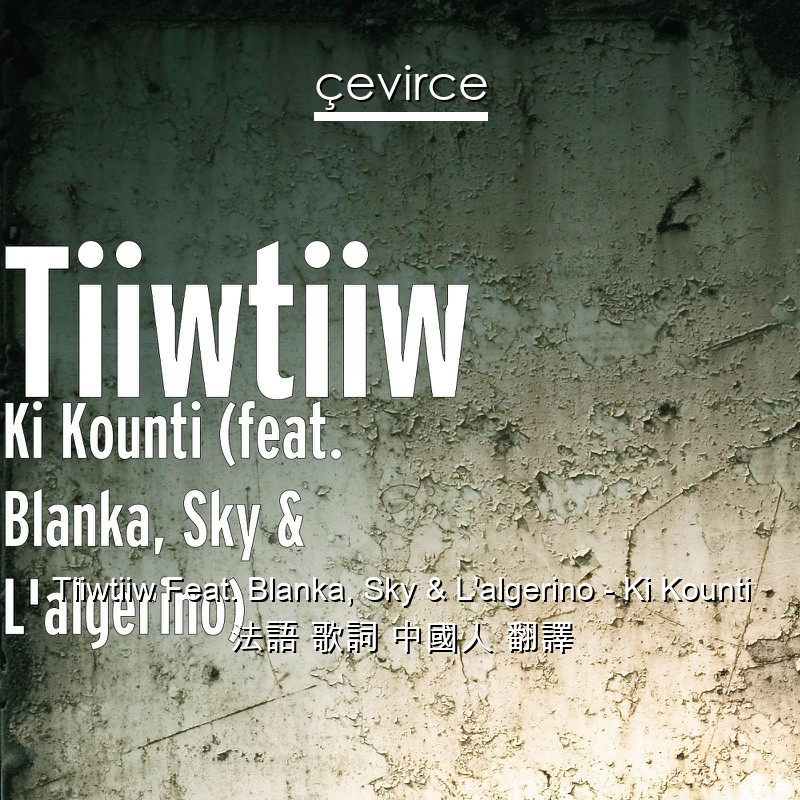 Tiiwtiiw Feat. Blanka, Sky & L’algerino – Ki Kounti 法語 歌詞 中國人 翻譯
