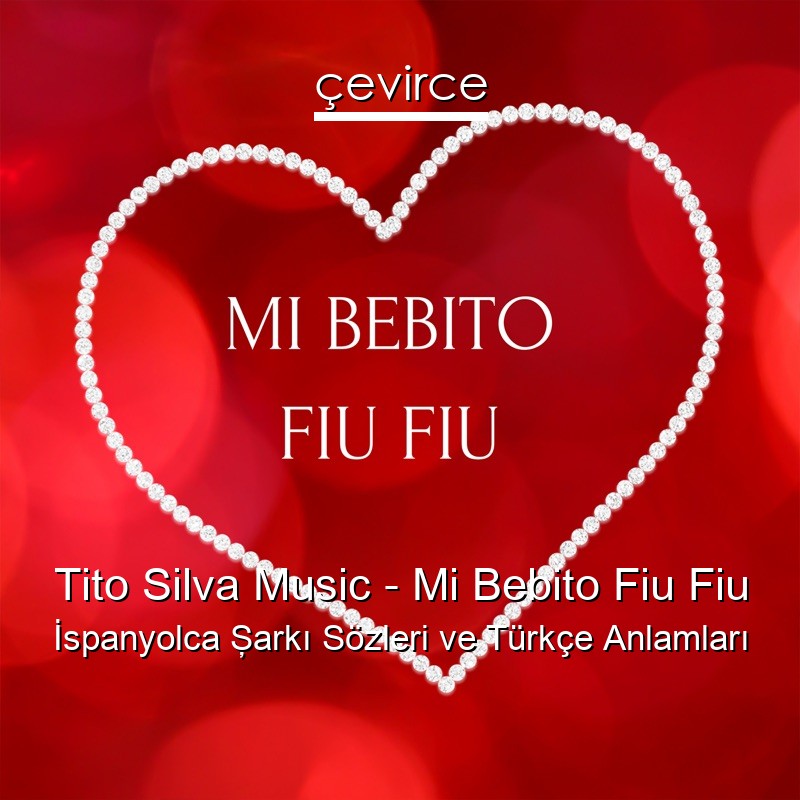 Tito Silva Music – Mi Bebito Fiu Fiu İspanyolca Şarkı Sözleri Türkçe Anlamları