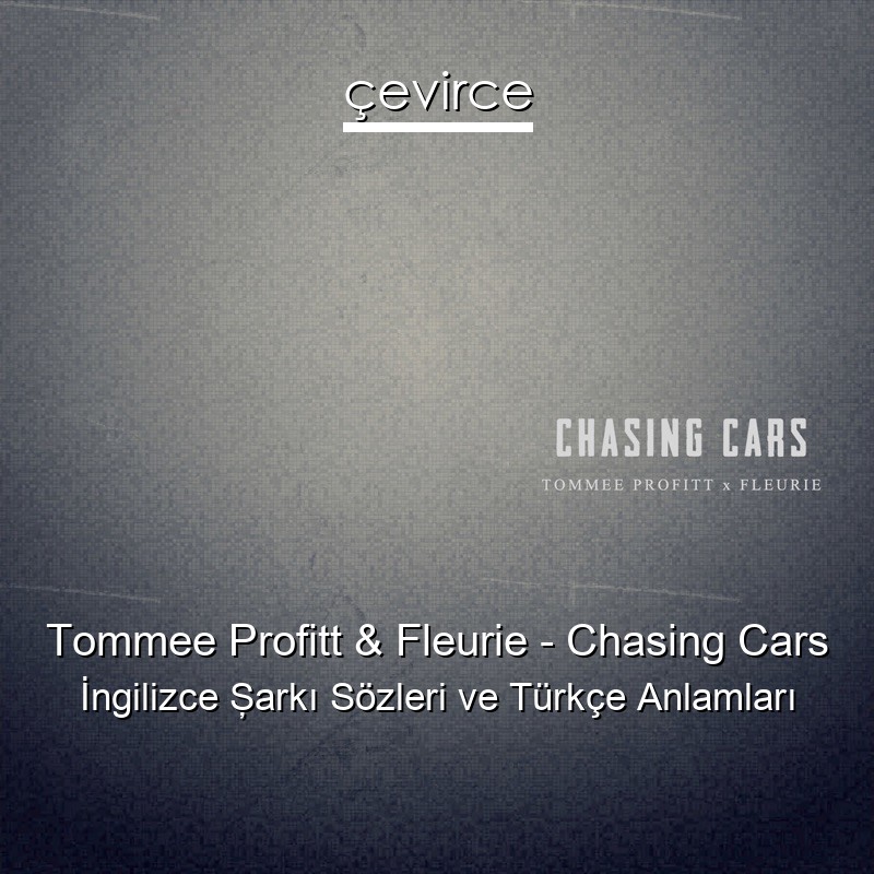 Tommee Profitt & Fleurie – Chasing Cars İngilizce Şarkı Sözleri Türkçe Anlamları