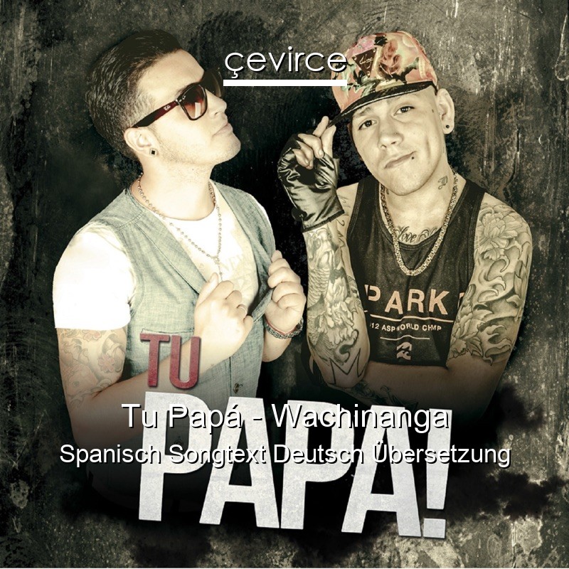 Tu Papá – Wachinanga Spanisch Songtext Deutsch Übersetzung