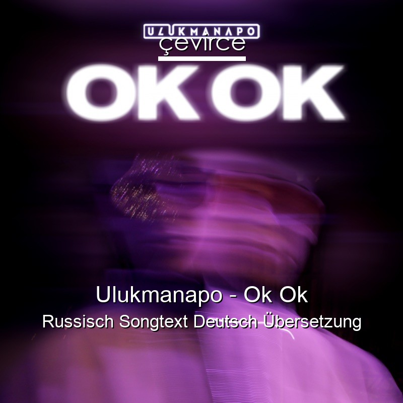Ulukmanapo – Ok Ok Russisch Songtext Deutsch Übersetzung