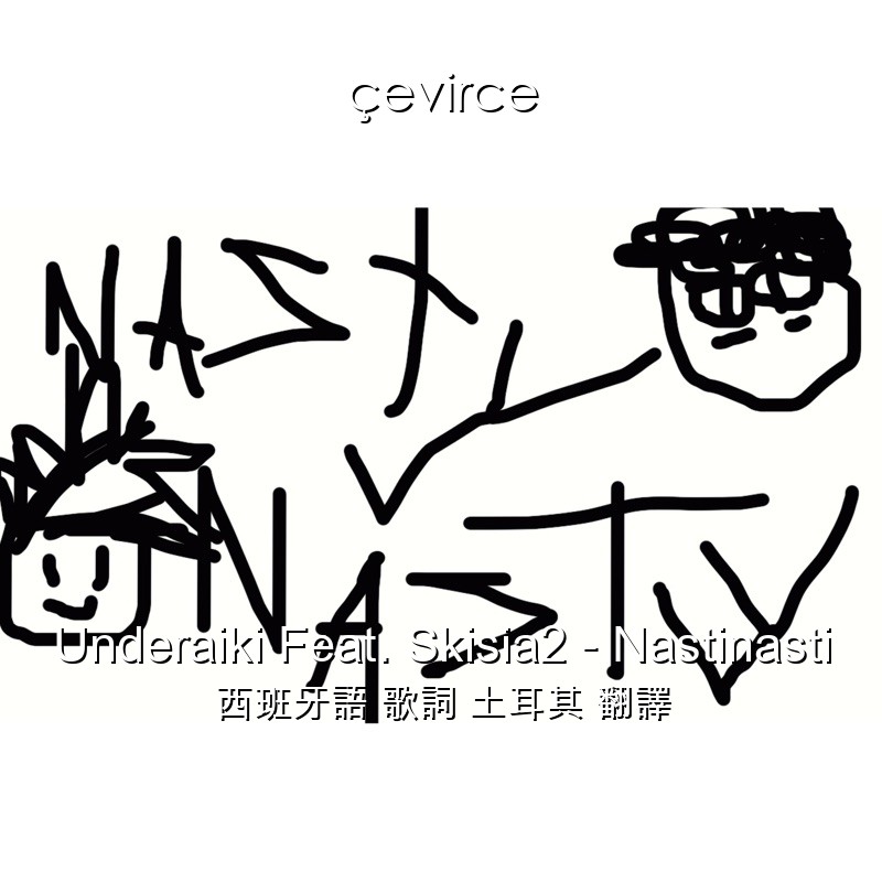 Underaiki Feat. Skisia2 – Nastinasti 西班牙語 歌詞 土耳其 翻譯