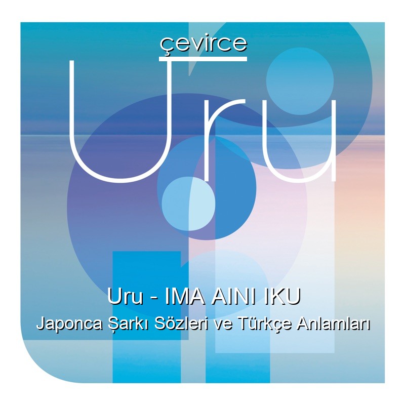 Uru – IMA AINI IKU Japonca Şarkı Sözleri Türkçe Anlamları