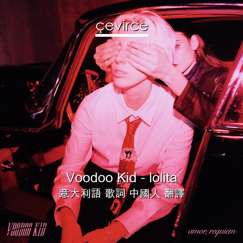 Voodoo Kid – lolita 意大利語 歌詞 中國人 翻譯