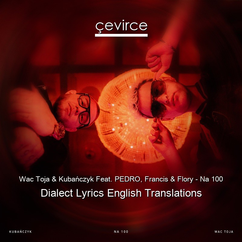 Wac Toja & Kubańczyk Feat. PEDRO, Francis & Flory – Na 100 Dialect Lyrics English Translations