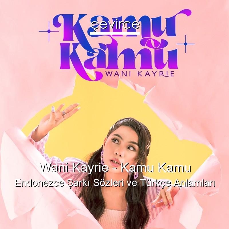 Wani Kayrie – Kamu Kamu Endonezce Şarkı Sözleri Türkçe Anlamları