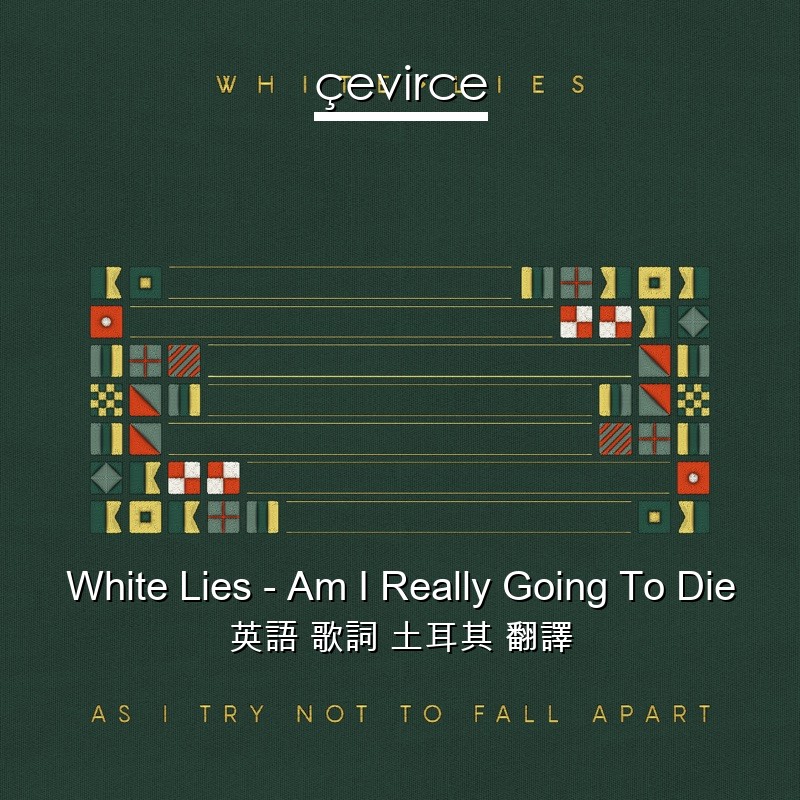 White Lies – Am I Really Going To Die 英語 歌詞 土耳其 翻譯