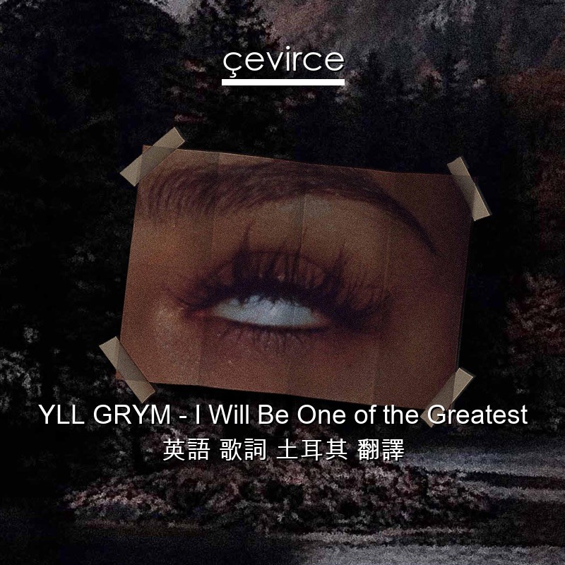 YLL GRYM – I Will Be One of the Greatest 英語 歌詞 土耳其 翻譯