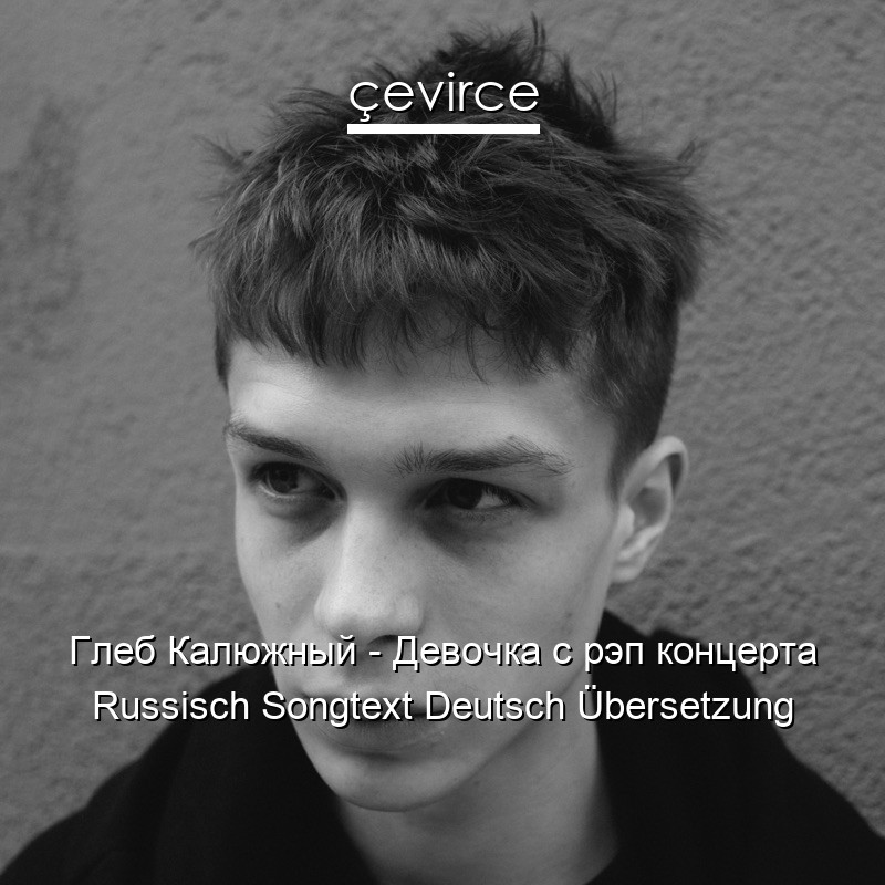Глеб Калюжный – Девочка с рэп концерта Russisch Songtext Deutsch Übersetzung
