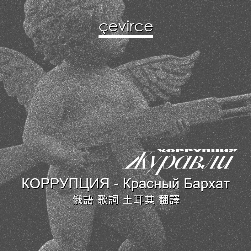 КОРРУПЦИЯ – Красный Бархат 俄語 歌詞 土耳其 翻譯