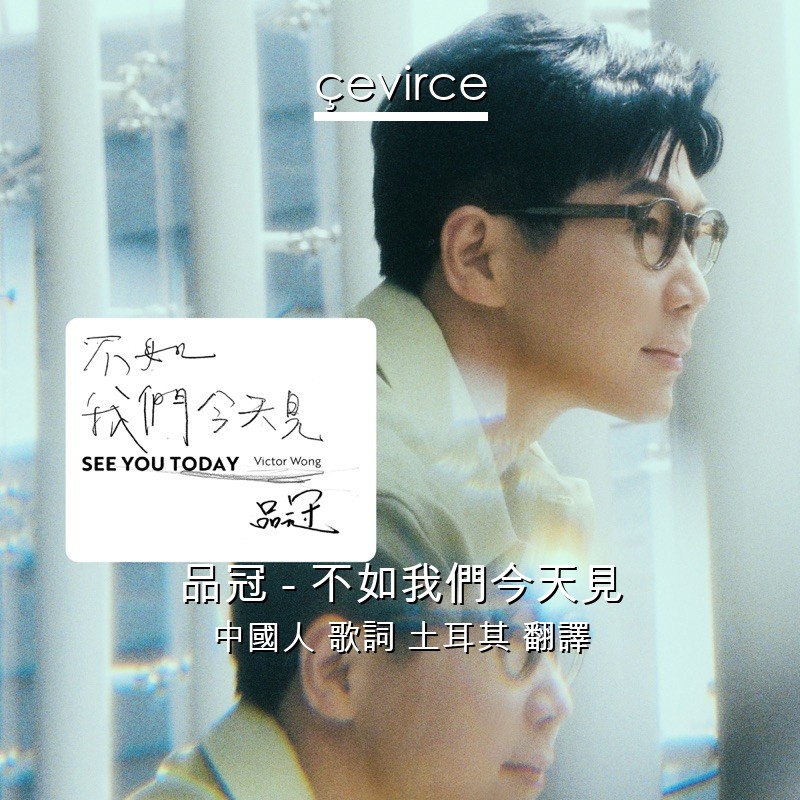 品冠 – 不如我們今天見 中國人 歌詞 土耳其 翻譯