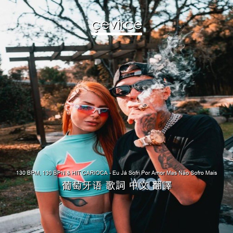 130 BPM, 130 BPN & HIT CARIOCA – Eu Já Sofri Por Amor Mas Não Sofro Mais 葡萄牙语 歌詞 中文 翻譯