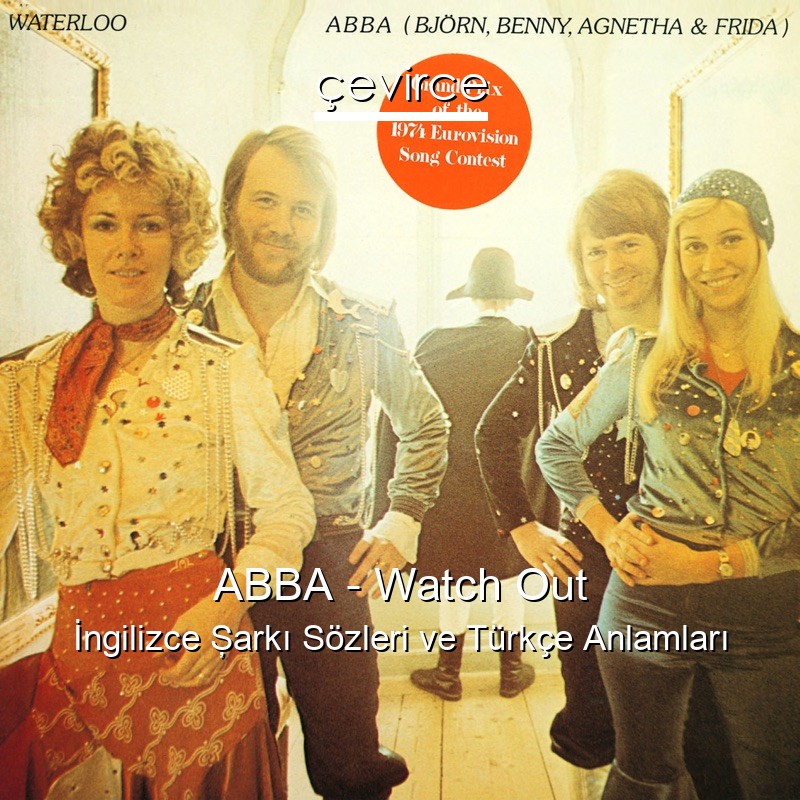 ABBA – Watch Out İngilizce Şarkı Sözleri Türkçe Anlamları