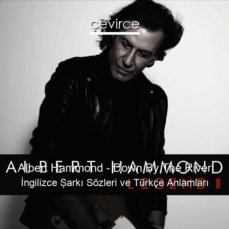 Albert Hammond – Down By The River İngilizce Şarkı Sözleri Türkçe Anlamları