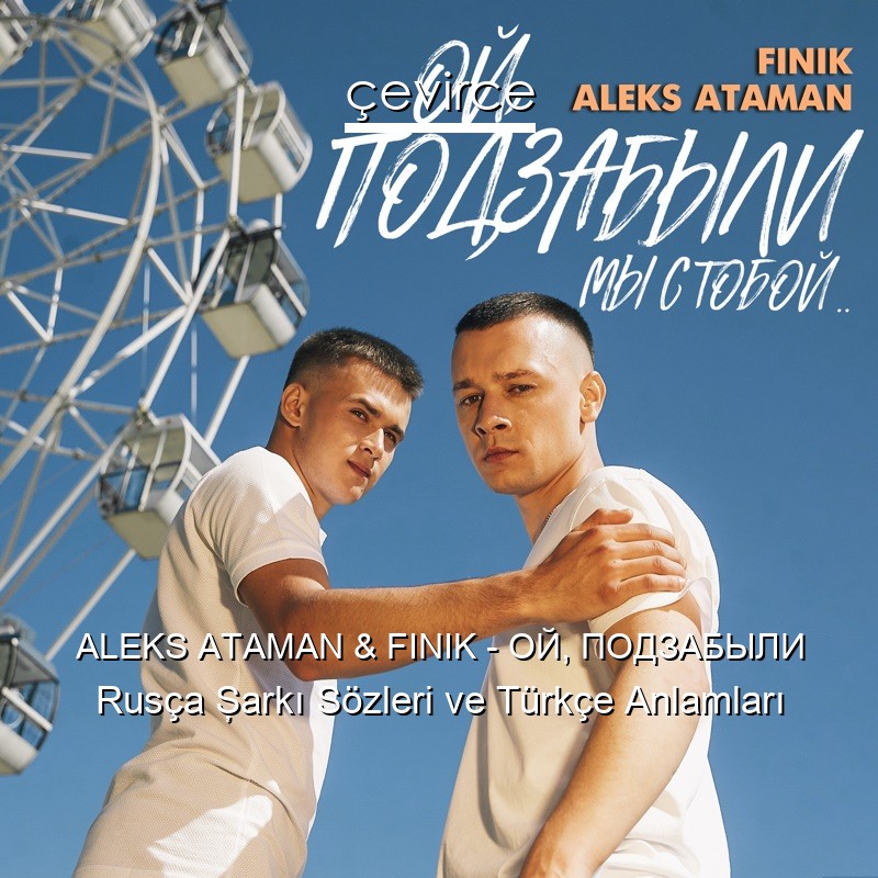 ALEKS ATAMAN & FINIK – ОЙ, ПОДЗАБЫЛИ Rusça Şarkı Sözleri Türkçe Anlamları