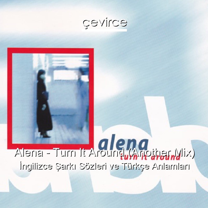 Alena – Turn It Around (Another Mix) İngilizce Şarkı Sözleri Türkçe Anlamları