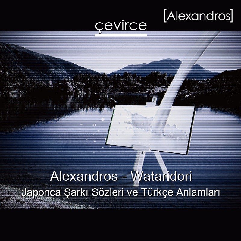 Alexandros – Wataridori Japonca Şarkı Sözleri Türkçe Anlamları