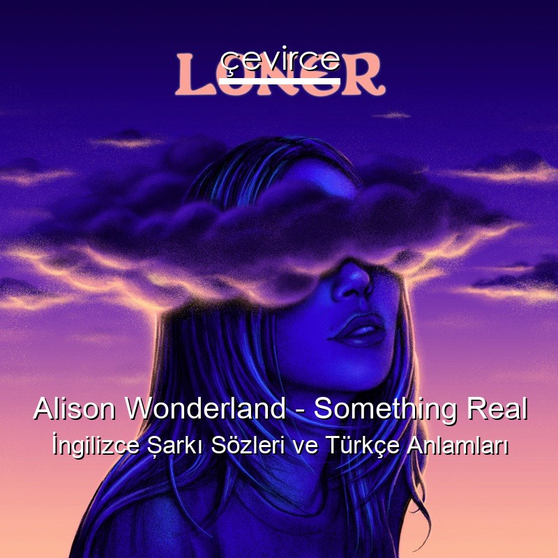 Alison Wonderland – Something Real İngilizce Şarkı Sözleri Türkçe Anlamları