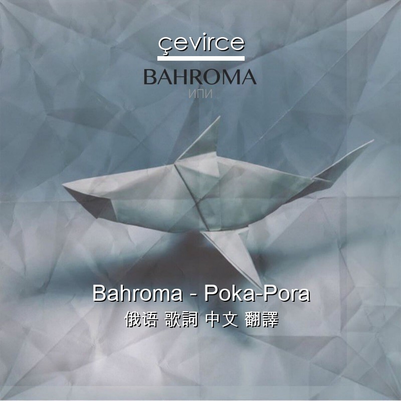 Bahroma – Poka-Pora 俄语 歌詞 中文 翻譯