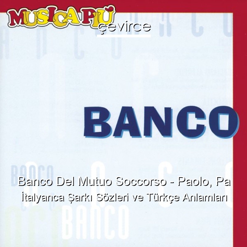 Banco Del Mutuo Soccorso – Paolo, Pa İtalyanca Şarkı Sözleri Türkçe Anlamları