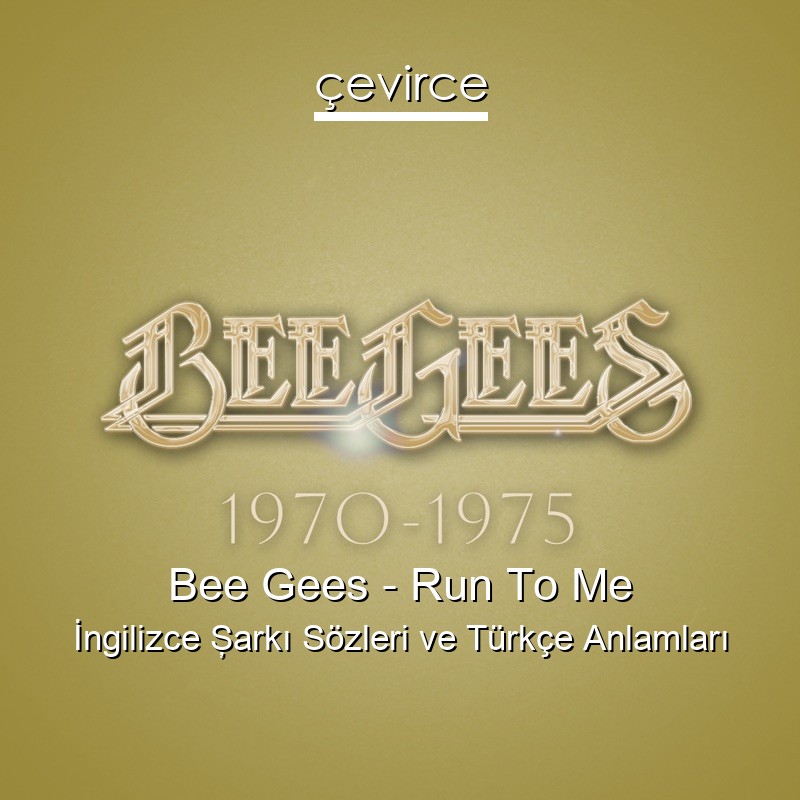 Bee Gees – Run To Me İngilizce Şarkı Sözleri Türkçe Anlamları