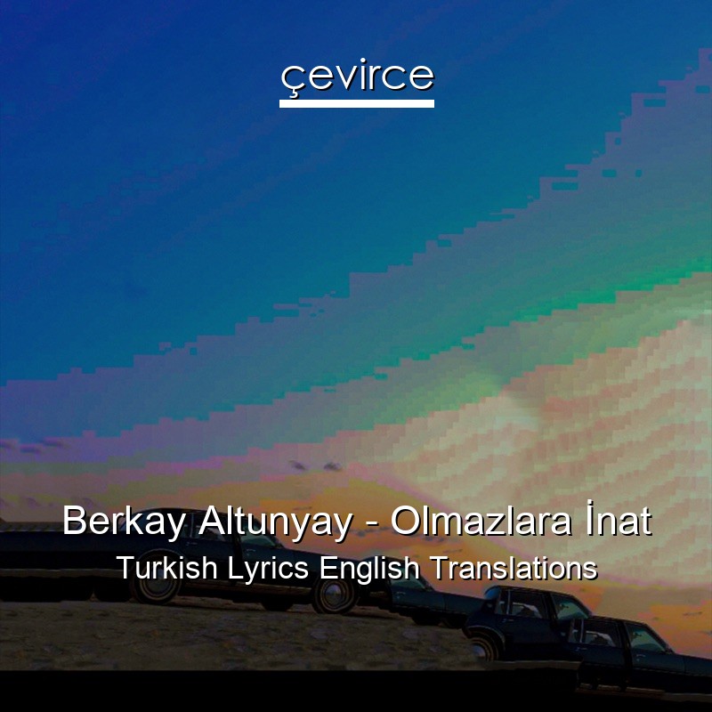 Berkay Altunyay – Olmazlara İnat Turkish Lyrics English Translations