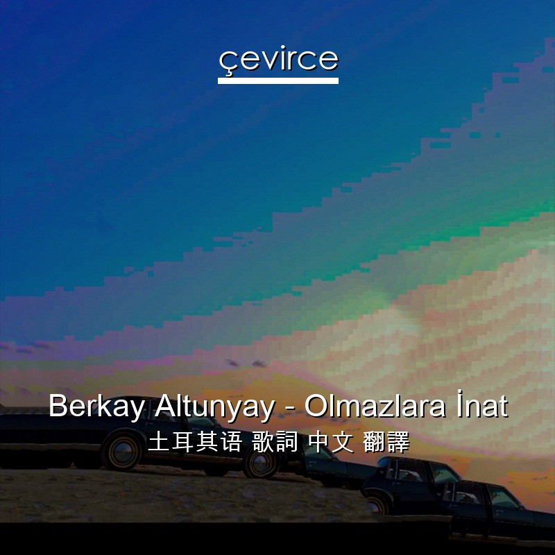 Berkay Altunyay – Olmazlara İnat 土耳其语 歌詞 中文 翻譯