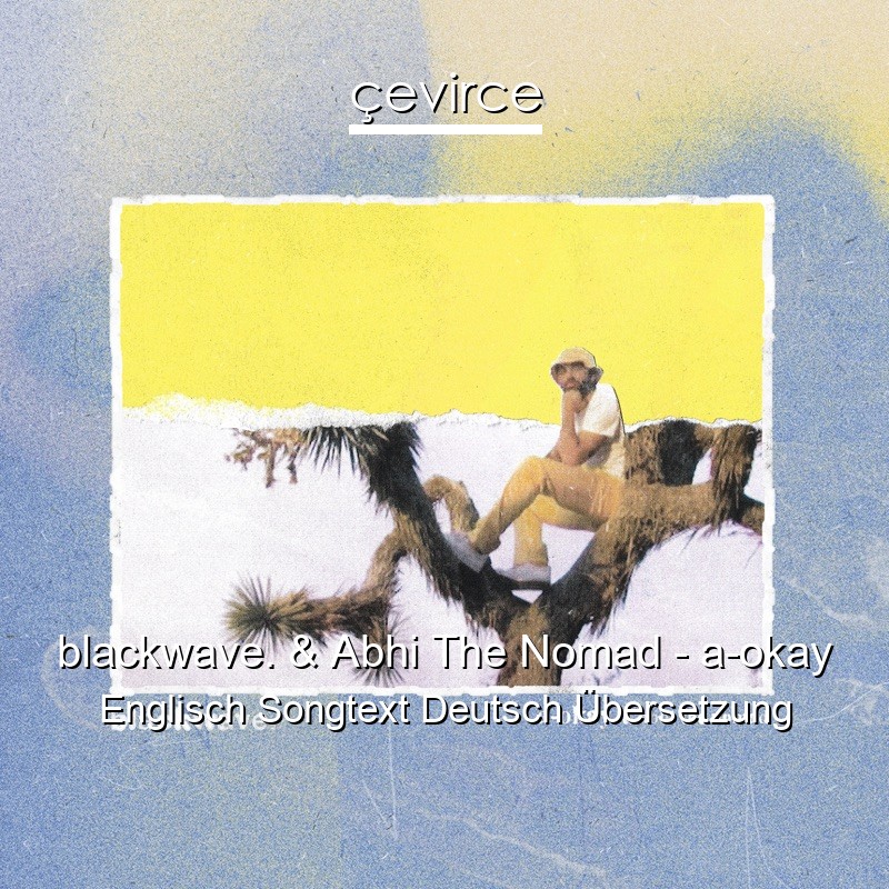 blackwave. & Abhi The Nomad – a-okay Englisch Songtext Deutsch Übersetzung
