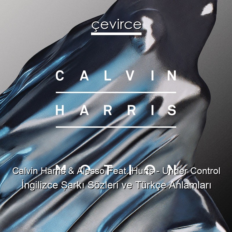 Calvin Harris & Alesso Feat. Hurts – Under Control İngilizce Şarkı Sözleri Türkçe Anlamları