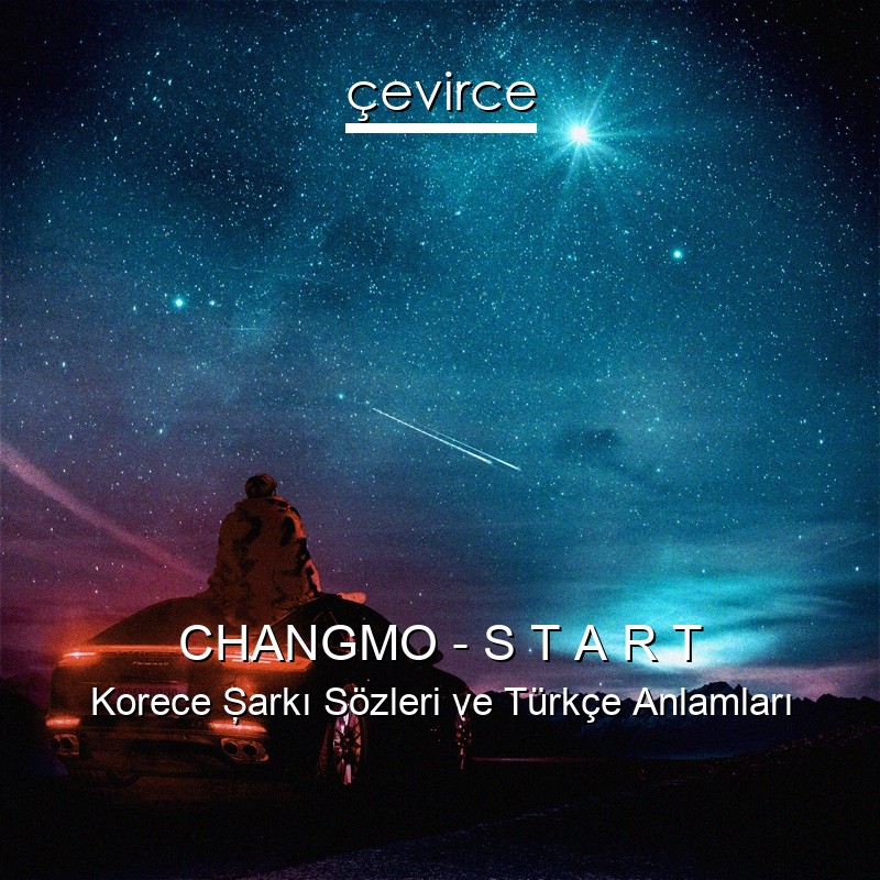 CHANGMO – S T A R T Korece Şarkı Sözleri Türkçe Anlamları