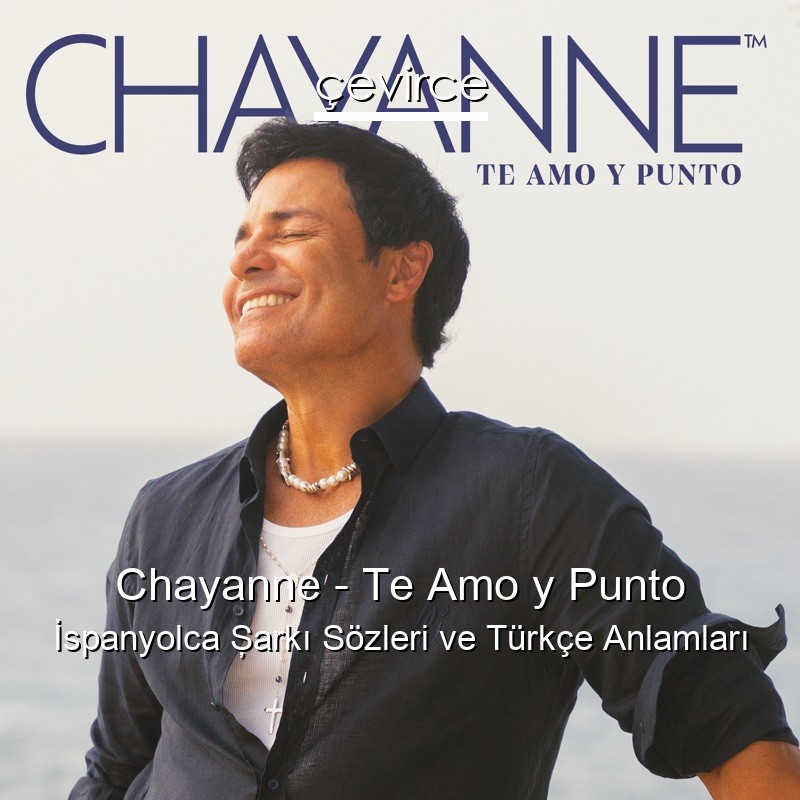 Chayanne – Te Amo y Punto İspanyolca Şarkı Sözleri Türkçe Anlamları