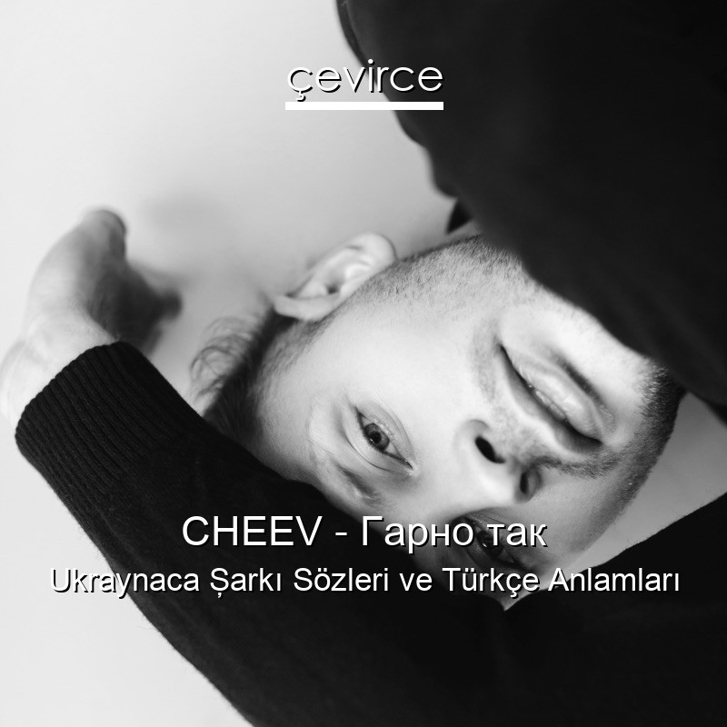 CHEEV – Гарно так Ukraynaca Şarkı Sözleri Türkçe Anlamları