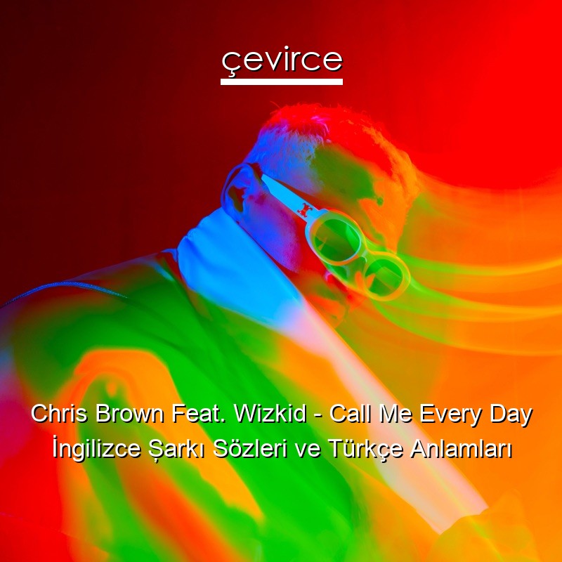 Chris Brown Feat. Wizkid – Call Me Every Day İngilizce Şarkı Sözleri Türkçe Anlamları