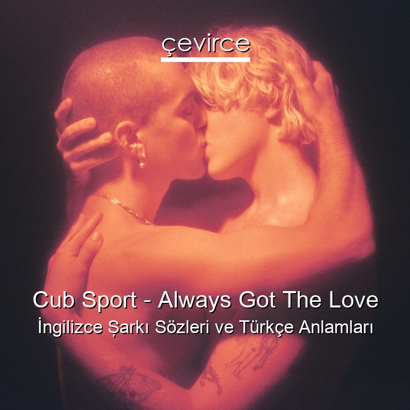 Cub Sport – Always Got The Love İngilizce Şarkı Sözleri Türkçe Anlamları