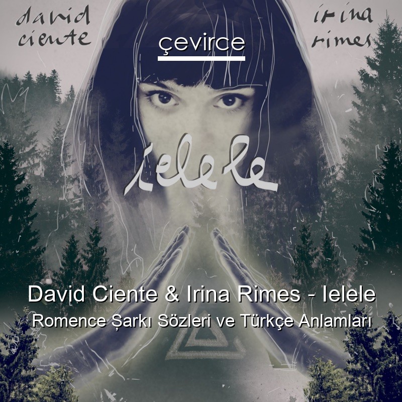 David Ciente & Irina Rimes – Ielele Romence Şarkı Sözleri Türkçe Anlamları