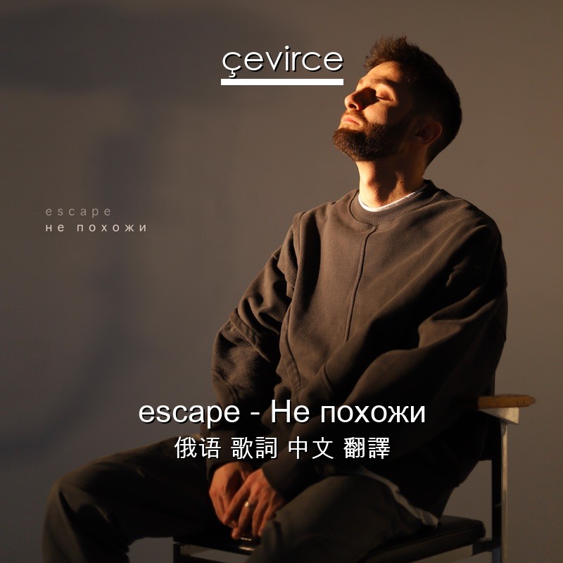 escape – Не похожи 俄语 歌詞 中文 翻譯
